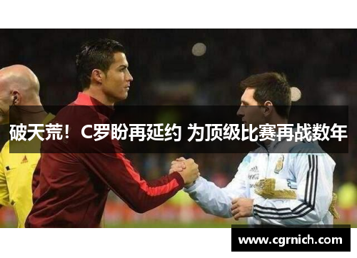破天荒！C罗盼再延约 为顶级比赛再战数年