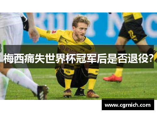 梅西痛失世界杯冠军后是否退役？