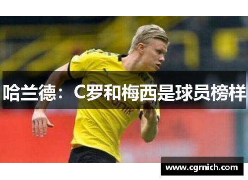 哈兰德：C罗和梅西是球员榜样